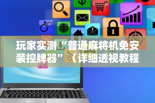 玩家实测“普通麻将机免安装控牌器”（详细透视教程）-哔哩哔哩