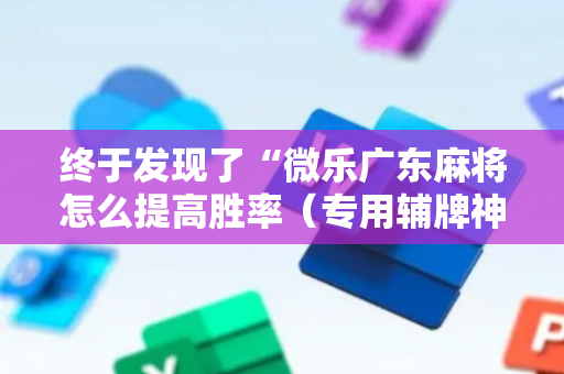 终于发现了“微乐广东麻将怎么提高胜率（专用辅牌神器免安装）