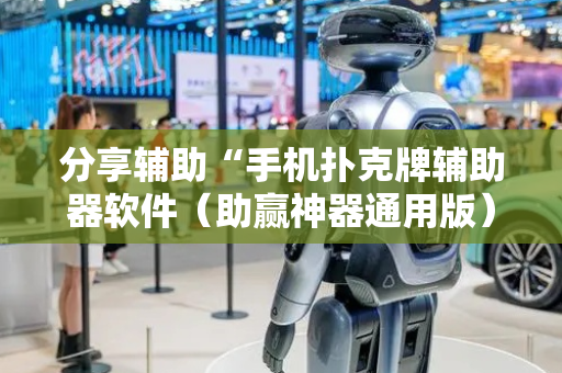 分享辅助“手机扑克牌辅助器软件（助赢神器通用版）