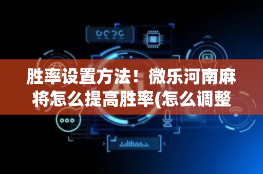 胜率设置方法！微乐河南麻将怎么提高胜率(怎么调整胜率)