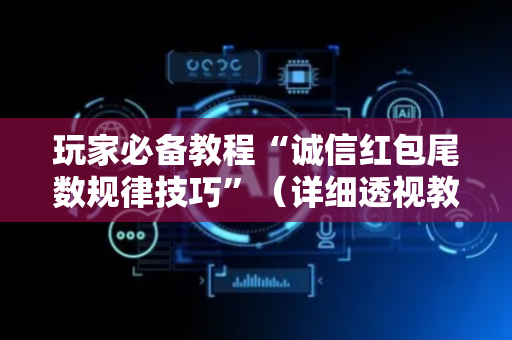 玩家必备教程“诚信红包尾数规律技巧”（详细透视教程）-哔哩哔哩