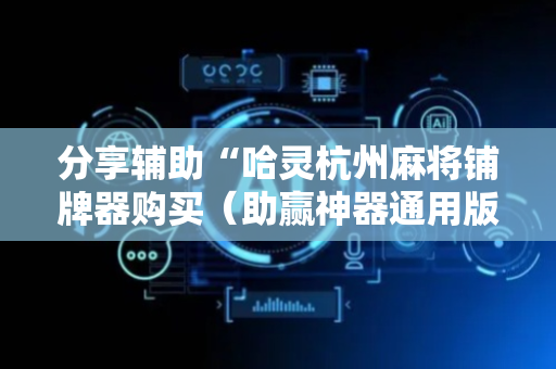 分享辅助“哈灵杭州麻将铺牌器购买（助赢神器通用版）