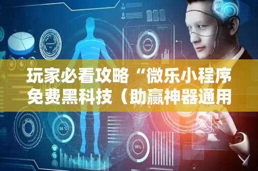 玩家必看攻略“微乐小程序免费黑科技（助赢神器通用版）