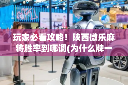 玩家必看攻略！陕西微乐麻将胜率到哪调(为什么牌一直很差)