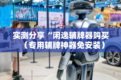 实测分享“闲逸辅牌器购买（专用辅牌神器免安装）