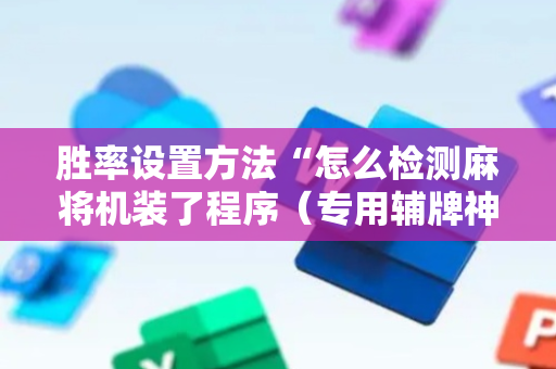 胜率设置方法“怎么检测麻将机装了程序（专用辅牌神器免安装）
