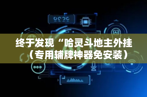 终于发现“哈灵斗地主外挂（专用辅牌神器免安装）