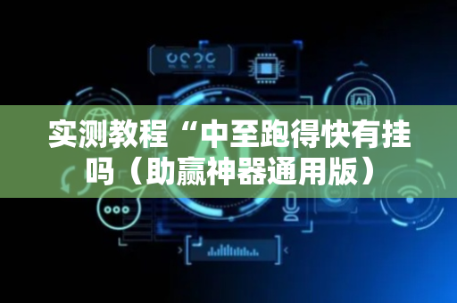 实测教程“中至跑得快有挂吗（助赢神器通用版）