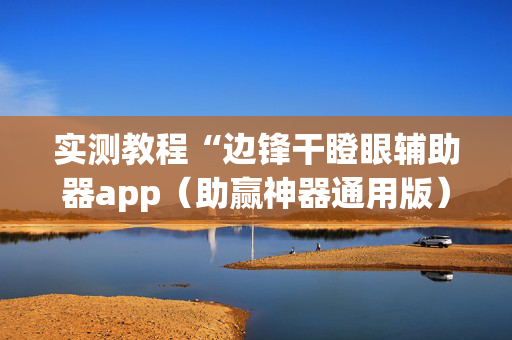 实测教程“边锋干瞪眼辅助器app（助赢神器通用版）