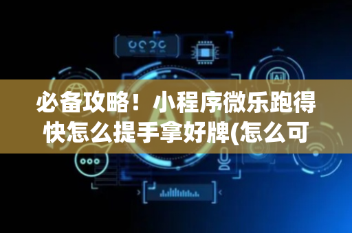 必备攻略！小程序微乐跑得快怎么提手拿好牌(怎么可以赢)