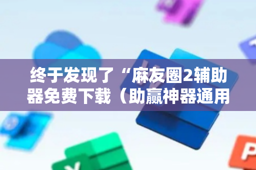 终于发现了“麻友圈2辅助器免费下载（助赢神器通用版）