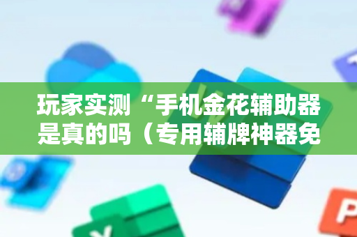 玩家实测“手机金花辅助器是真的吗（专用辅牌神器免安装）