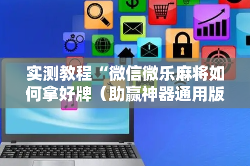 实测教程“微信微乐麻将如何拿好牌（助赢神器通用版）