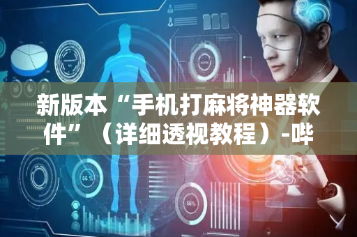 新版本“手机打麻将神器软件”（详细透视教程）-哔哩哔哩