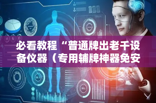 必看教程“普通牌出老千设备仪器（专用辅牌神器免安装）