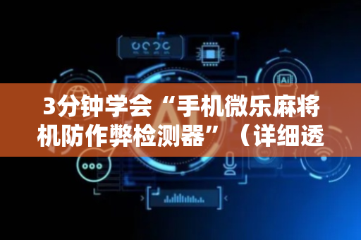 3分钟学会“手机微乐麻将机防作弊检测器”（详细透视教程）-哔哩哔哩