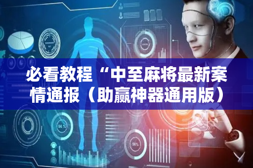 必看教程“中至麻将最新案情通报（助赢神器通用版）