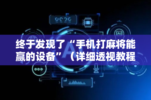 终于发现了“手机打麻将能赢的设备”（详细透视教程）-哔哩哔哩