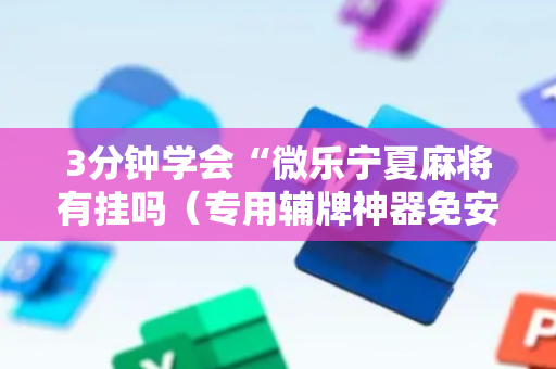 3分钟学会“微乐宁夏麻将有挂吗（专用辅牌神器免安装）