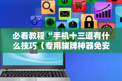 必看教程“手机十三道有什么技巧（专用辅牌神器免安装）