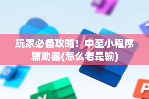 玩家必备攻略！中至小程序辅助器(怎么老是输)