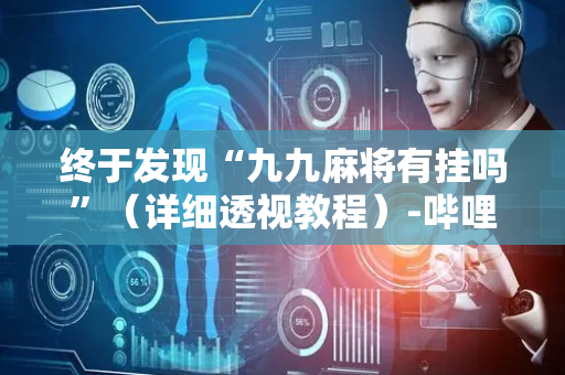 终于发现“九九麻将有挂吗”（详细透视教程）-哔哩哔哩