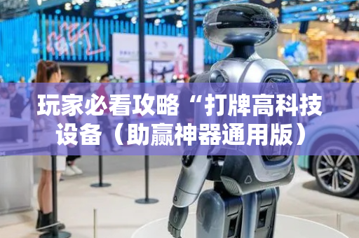 玩家必看攻略“打牌高科技设备（助赢神器通用版）