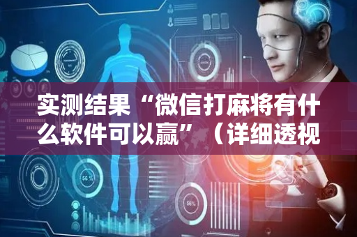 实测结果“微信打麻将有什么软件可以赢”（详细透视教程）-哔哩哔哩