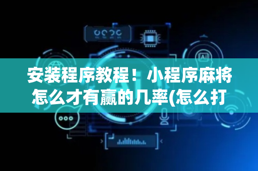 安装程序教程！小程序麻将怎么才有赢的几率(怎么打赢的几率大)