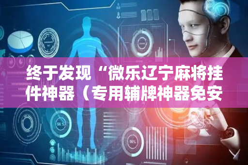 终于发现“微乐辽宁麻将挂件神器（专用辅牌神器免安装）