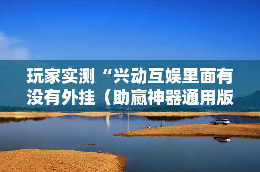 玩家实测“兴动互娱里面有没有外挂（助赢神器通用版）