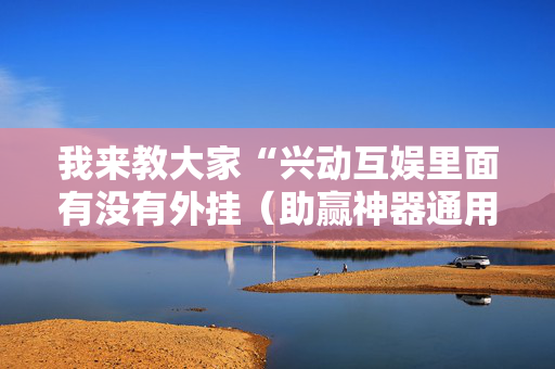 我来教大家“兴动互娱里面有没有外挂（助赢神器通用版）