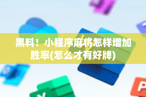 黑料！小程序麻将怎样增加胜率(怎么才有好牌)
