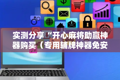 实测分享“开心麻将助赢神器购买（专用辅牌神器免安装）