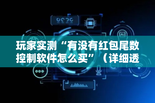 玩家实测“有没有红包尾数控制软件怎么买”（详细透视教程）-哔哩哔哩