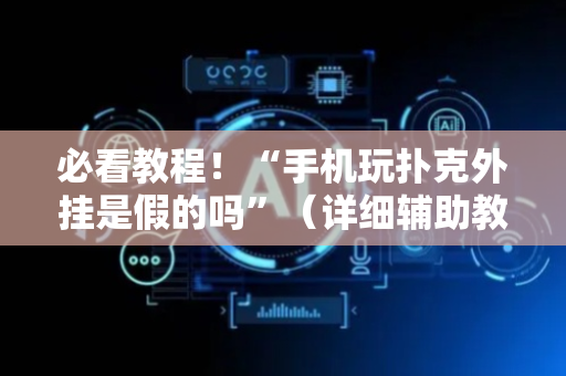 必看教程！“手机玩扑克外挂是假的吗”（详细辅助教程）-哔哩哔哩