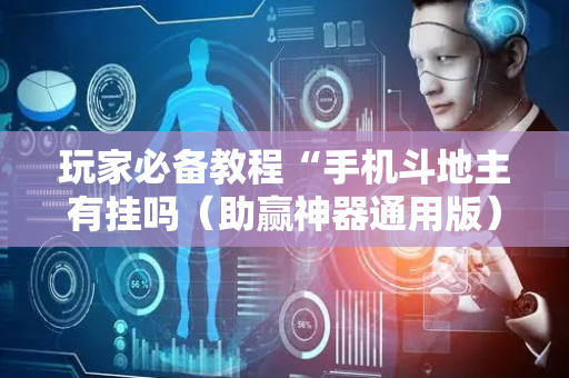 玩家必备教程“手机斗地主有挂吗（助赢神器通用版）