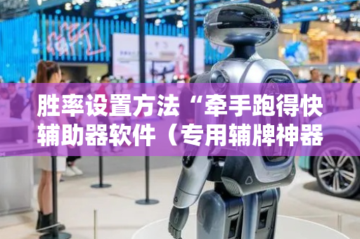 胜率设置方法“牵手跑得快辅助器软件（专用辅牌神器免安装）