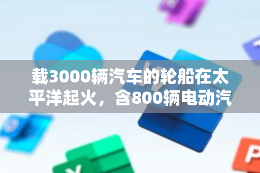 载3000辆汽车的轮船在太平洋起火，含800辆电动汽车！全部船员已弃船撤离，大火还未扑灭