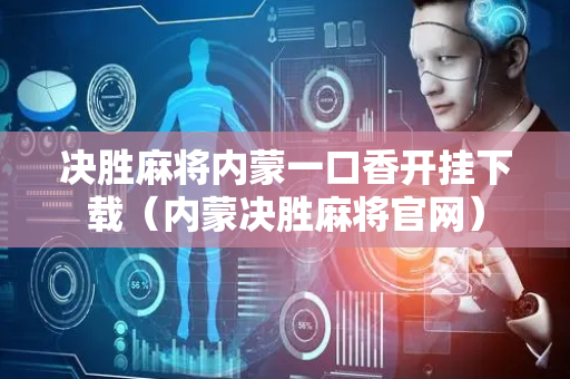 决胜麻将内蒙一口香开挂下载（内蒙决胜麻将官网）