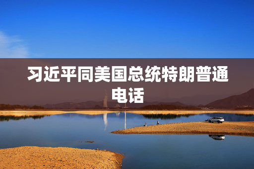 习近平同美国总统特朗普通电话