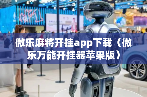 微乐麻将开挂app下载（微乐万能开挂器苹果版）