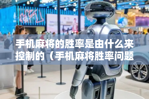 手机麻将的胜率是由什么来控制的（手机麻将胜率问题）