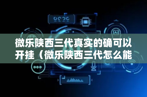 微乐陕西三代真实的确可以开挂（微乐陕西三代怎么能赢）