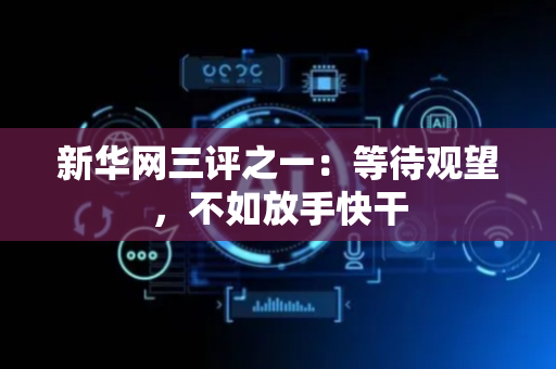新华网三评之一：等待观望，不如放手快干