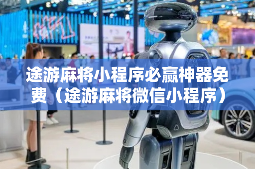 途游麻将小程序必赢神器免费（途游麻将微信小程序）