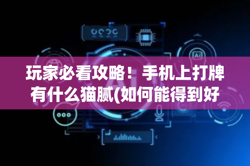 玩家必看攻略！手机上打牌有什么猫腻(如何能得到好牌)