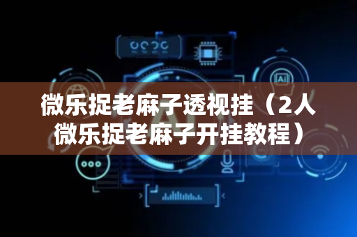 微乐捉老麻子透视挂（2人微乐捉老麻子开挂教程）
