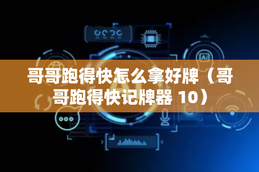 哥哥跑得快怎么拿好牌（哥哥跑得快记牌器 10）