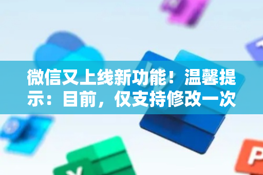 微信又上线新功能！温馨提示：目前，仅支持修改一次